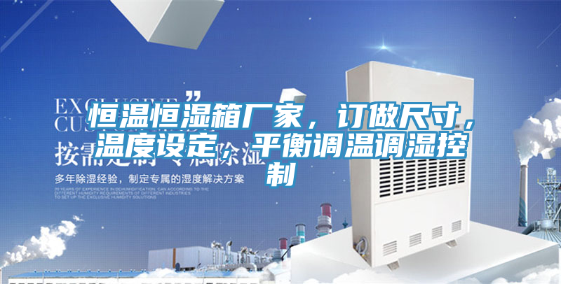 恒溫恒濕箱廠家，訂做尺寸，溫度設(shè)定，平衡調(diào)溫調(diào)濕控制