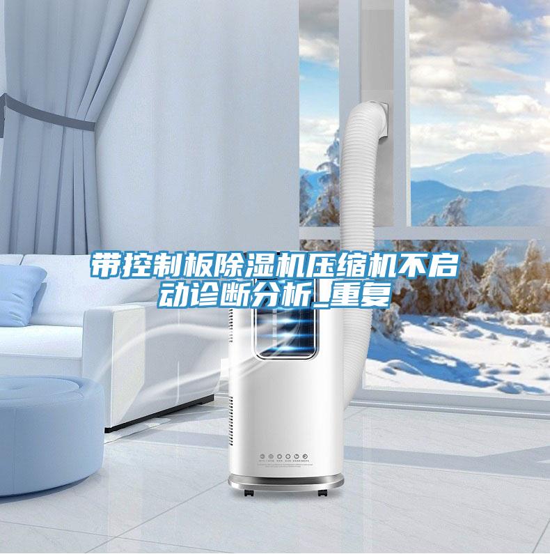 帶控制板除濕機壓縮機不啟動診斷分析_重復