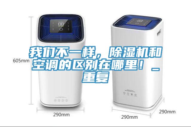我們不一樣，除濕機(jī)和空調(diào)的區(qū)別在哪里！_重復(fù)