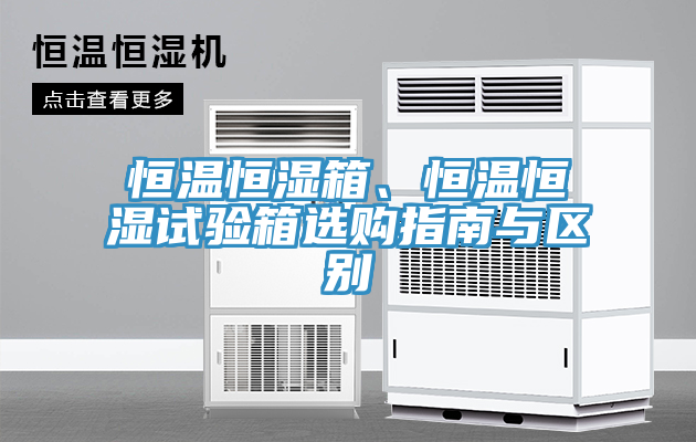 恒溫恒濕箱、恒溫恒濕試驗(yàn)箱選購指南與區(qū)別
