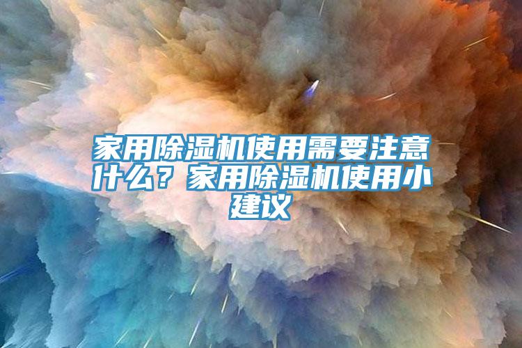 家用除濕機使用需要注意什么？家用除濕機使用小建議