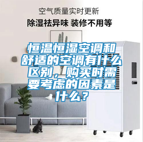 恒溫恒濕空調(diào)和舒適的空調(diào)有什么區(qū)別，購買時需要考慮的因素是什么？