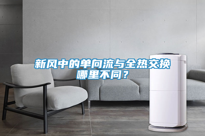 新風(fēng)中的單向流與全熱交換哪里不同？