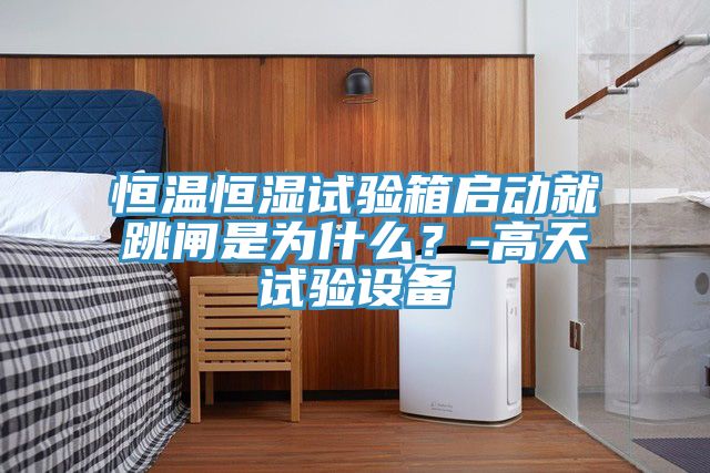恒溫恒濕試驗(yàn)箱啟動(dòng)就跳閘是為什么？-高天試驗(yàn)設(shè)備
