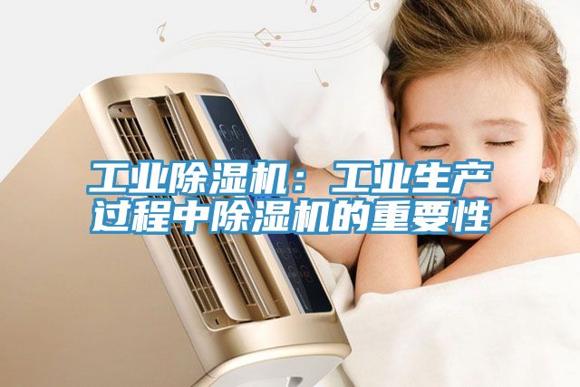 工業(yè)除濕機(jī)：工業(yè)生產(chǎn)過程中除濕機(jī)的重要性