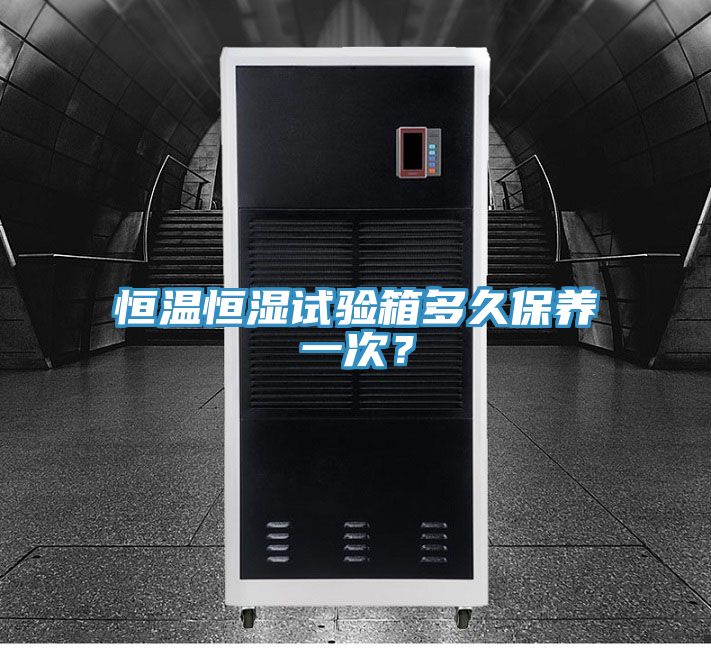 恒溫恒濕試驗(yàn)箱多久保養(yǎng)一次？