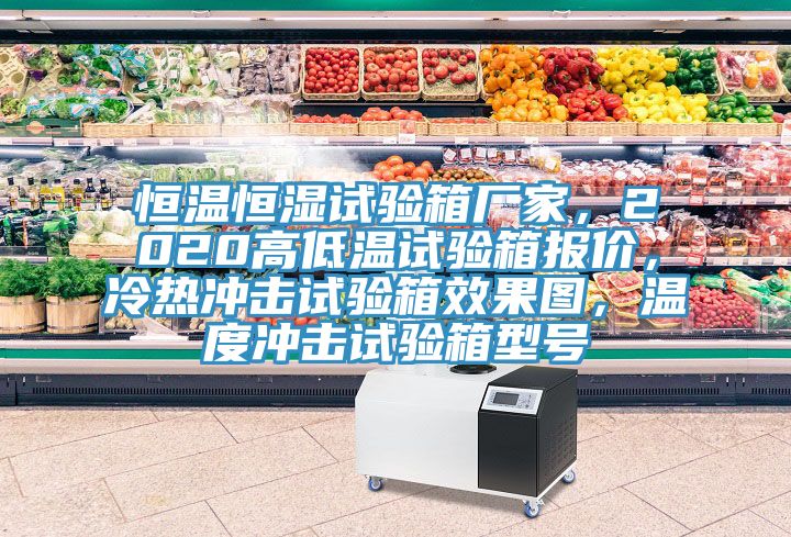 恒溫恒濕試驗箱廠家，2020高低溫試驗箱報價，冷熱沖擊試驗箱效果圖，溫度沖擊試驗箱型號