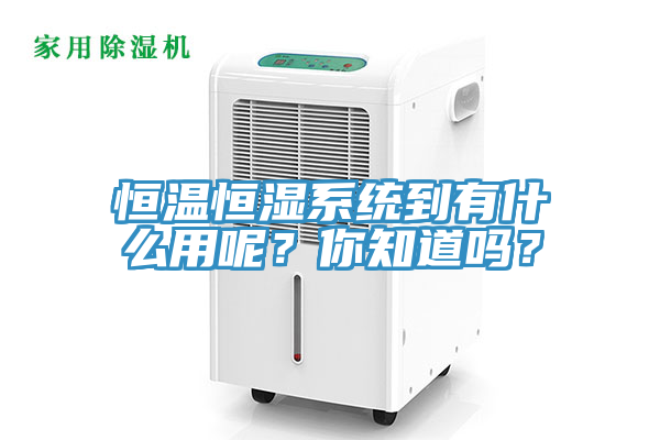 恒溫恒濕系統(tǒng)到有什么用呢？你知道嗎？