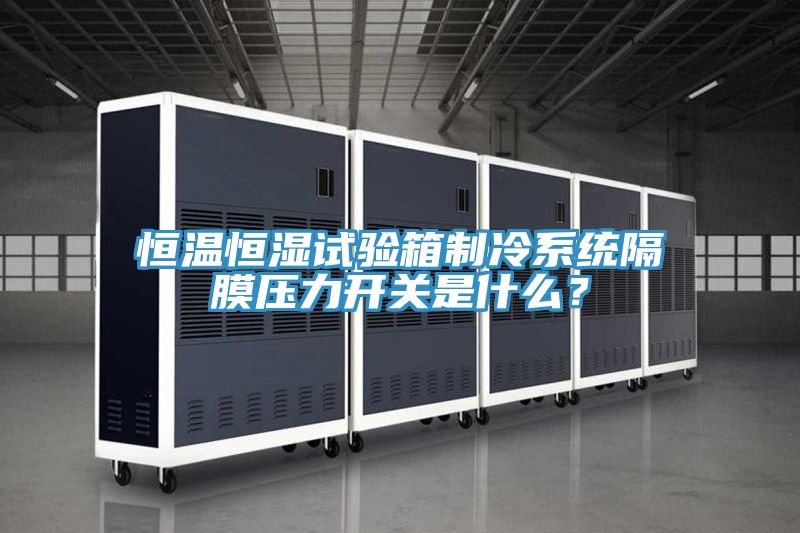 恒溫恒濕試驗箱制冷系統(tǒng)隔膜壓力開關(guān)是什么？