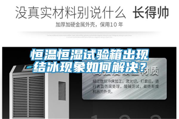 恒溫恒濕試驗箱出現(xiàn)結(jié)冰現(xiàn)象如何解決？