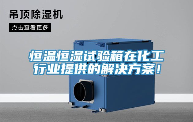 恒溫恒濕試驗箱在化工行業(yè)提供的解決方案！