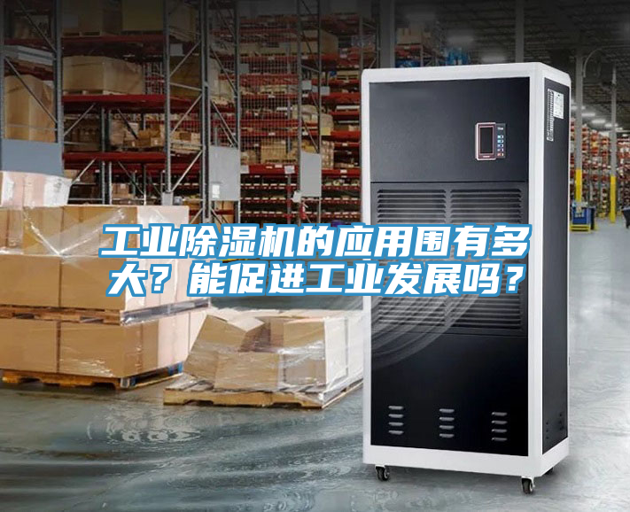 工業(yè)除濕機的應用圍有多大？能促進工業(yè)發(fā)展嗎？
