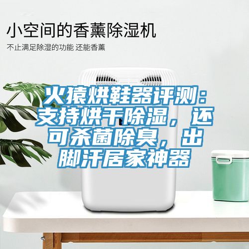 火猿烘鞋器評(píng)測(cè)：支持烘干除濕，還可殺菌除臭，出腳汗居家神器