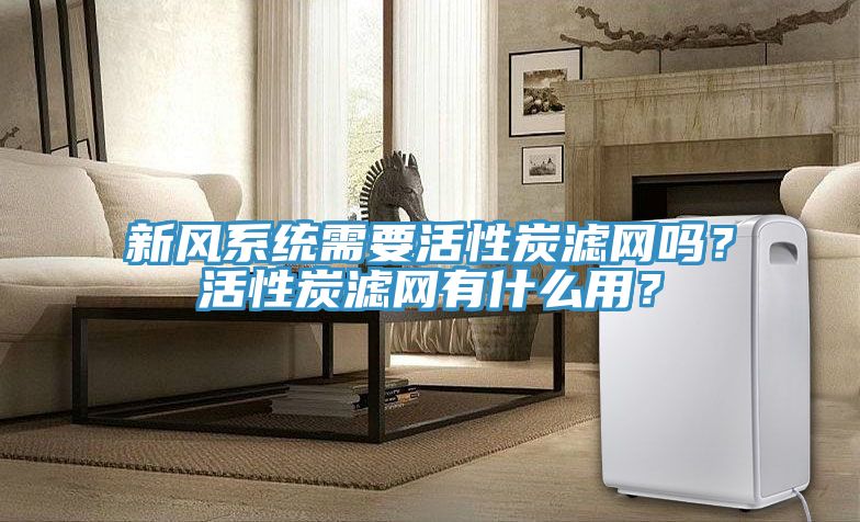 新風(fēng)系統(tǒng)需要活性炭濾網(wǎng)嗎？活性炭濾網(wǎng)有什么用？