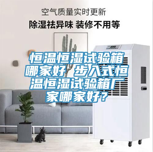 恒溫恒濕試驗箱哪家好 步入式恒溫恒濕試驗箱廠家哪家好？