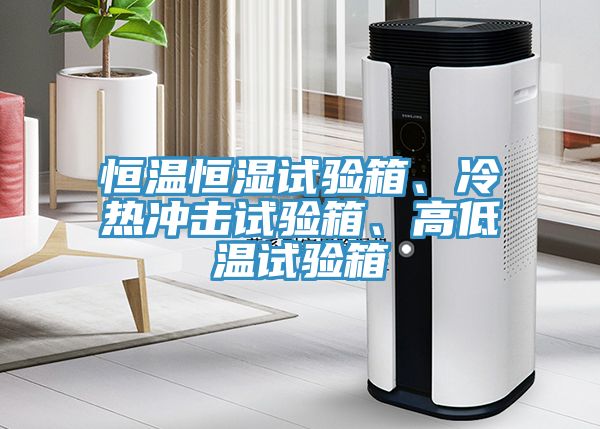 恒溫恒濕試驗(yàn)箱、冷熱沖擊試驗(yàn)箱、高低溫試驗(yàn)箱