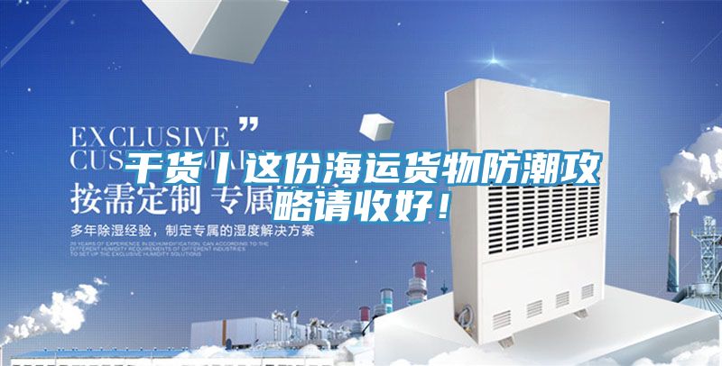 干貨丨這份海運(yùn)貨物防潮攻略請(qǐng)收好！
