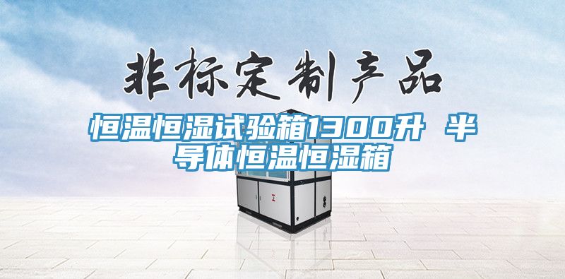 恒溫恒濕試驗箱1300升 半導(dǎo)體恒溫恒濕箱