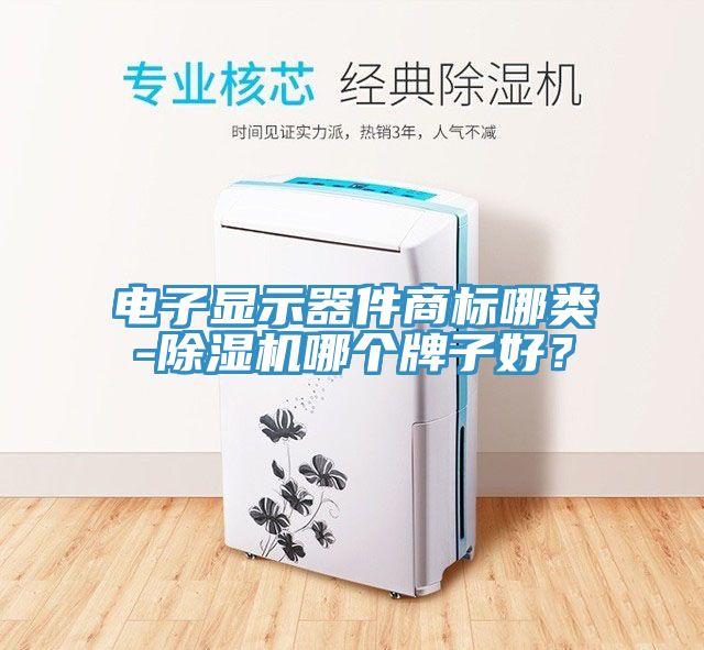 電子顯示器件商標(biāo)哪類-除濕機(jī)哪個牌子好？