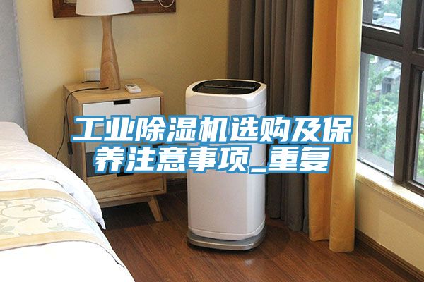 工業(yè)除濕機(jī)選購(gòu)及保養(yǎng)注意事項(xiàng)_重復(fù)