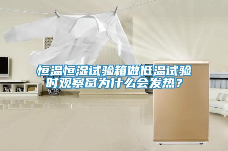 恒溫恒濕試驗(yàn)箱做低溫試驗(yàn)時(shí)觀察窗為什么會(huì)發(fā)熱？