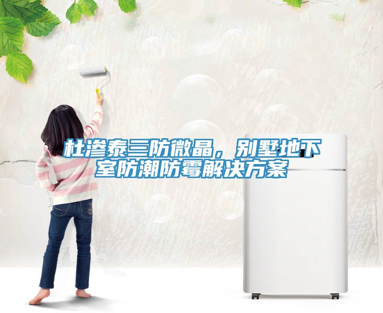 杜滲泰三防微晶，別墅地下室防潮防霉解決方案