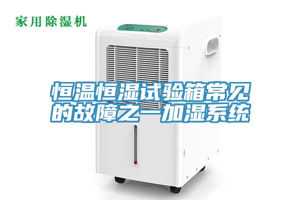 恒溫恒濕試驗(yàn)箱常見(jiàn)的故障之一加濕系統(tǒng)