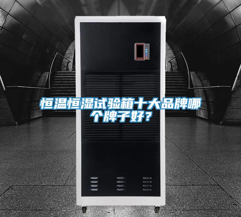 恒溫恒濕試驗箱十大品牌哪個牌子好？