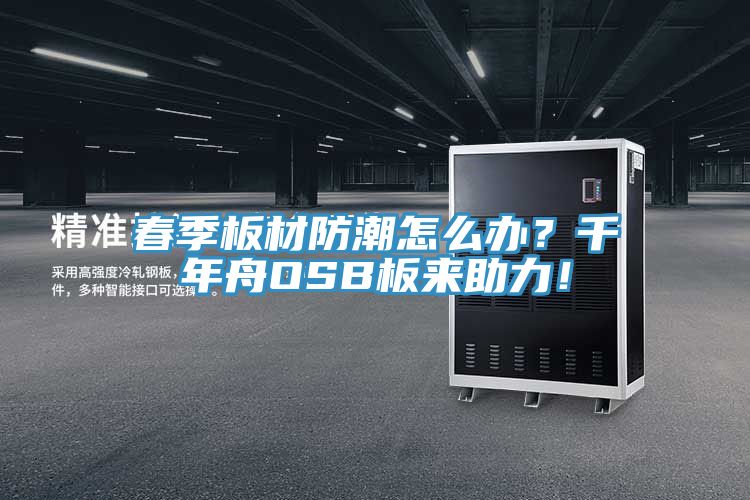 春季板材防潮怎么辦？千年舟OSB板來助力！