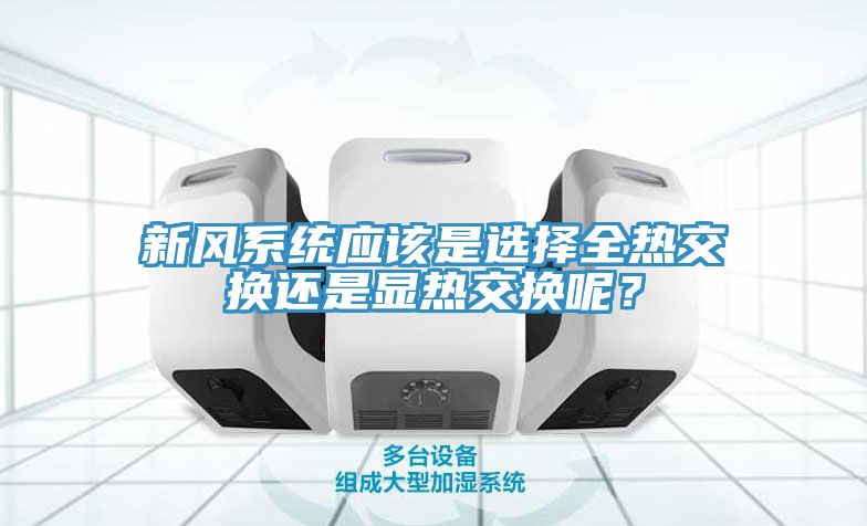 新風(fēng)系統(tǒng)應(yīng)該是選擇全熱交換還是顯熱交換呢？