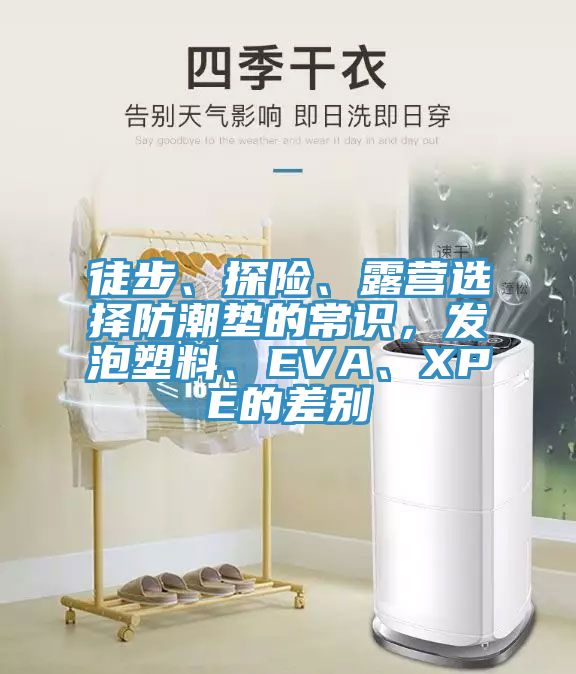 徒步、探險、露營選擇防潮墊的常識，發(fā)泡塑料、EVA、XPE的差別