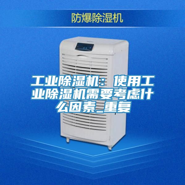 工業(yè)除濕機(jī)：使用工業(yè)除濕機(jī)需要考慮什么因素_重復(fù)