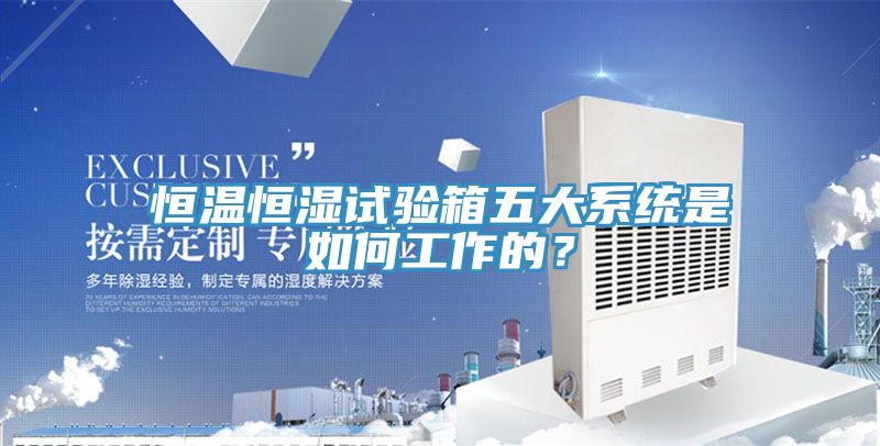 恒溫恒濕試驗箱五大系統(tǒng)是如何工作的？