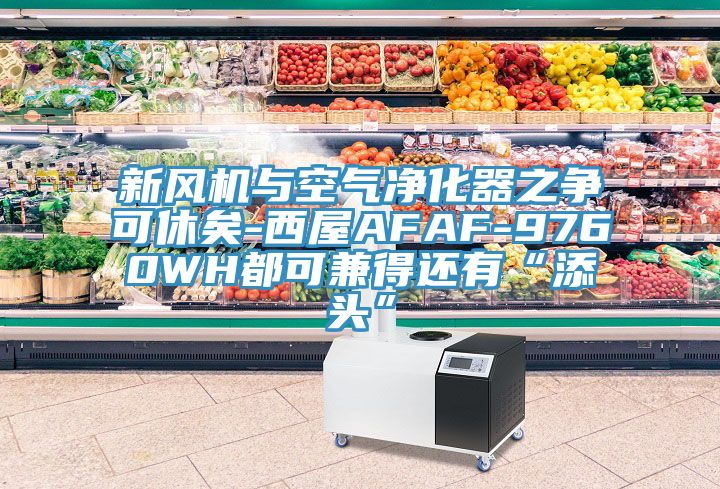 新風(fēng)機(jī)與空氣凈化器之爭(zhēng)可休矣-西屋AFAF-9760WH都可兼得還有“添頭”