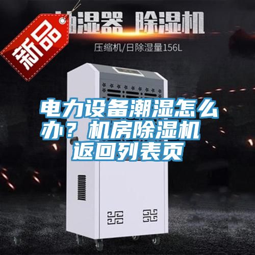 電力設(shè)備潮濕怎么辦？機(jī)房除濕機(jī) 返回列表頁