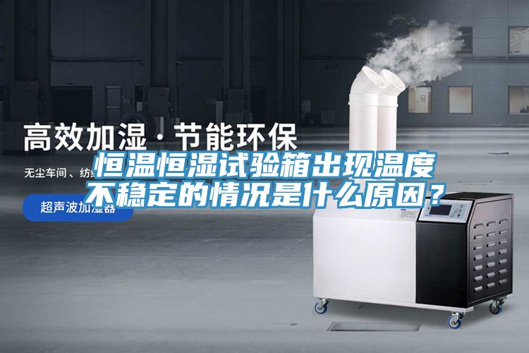 恒溫恒濕試驗箱出現(xiàn)溫度不穩(wěn)定的情況是什么原因？