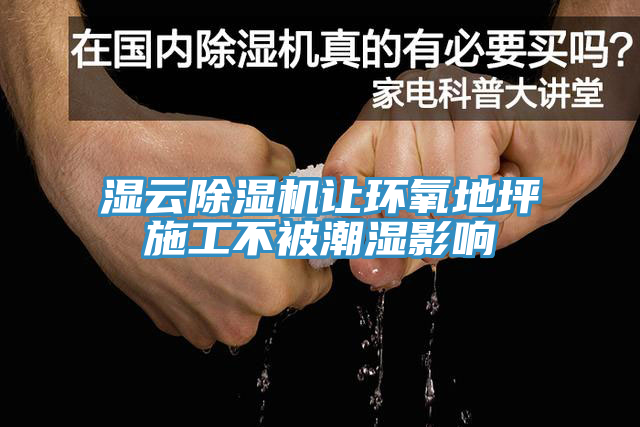 濕云除濕機讓環(huán)氧地坪施工不被潮濕影響