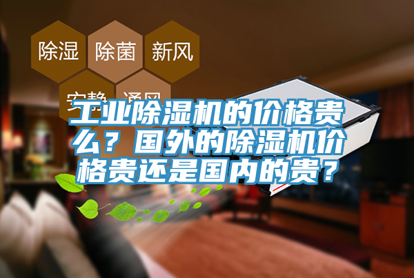 工業(yè)除濕機(jī)的價格貴么？國外的除濕機(jī)價格貴還是國內(nèi)的貴？