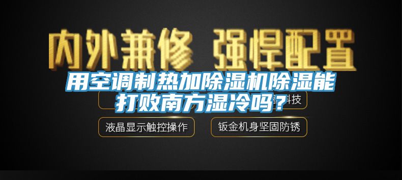 用空調(diào)制熱加除濕機(jī)除濕能打敗南方濕冷嗎？