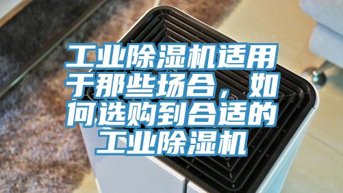 工業(yè)除濕機(jī)適用于那些場(chǎng)合，如何選購(gòu)到合適的工業(yè)除濕機(jī)