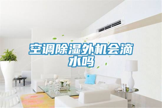 空調(diào)除濕外機(jī)會滴水嗎