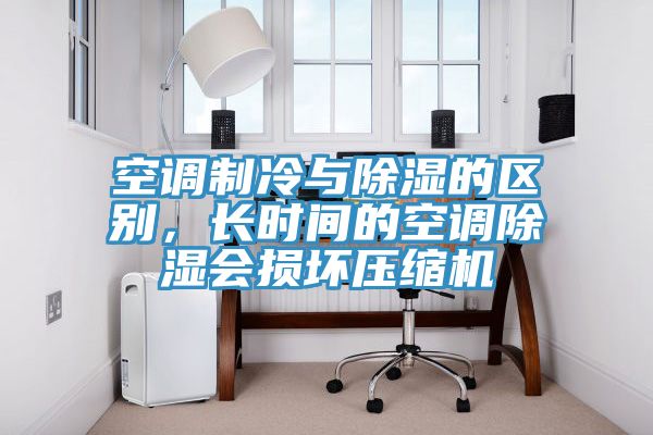 空調(diào)制冷與除濕的區(qū)別，長(zhǎng)時(shí)間的空調(diào)除濕會(huì)損壞壓縮機(jī)