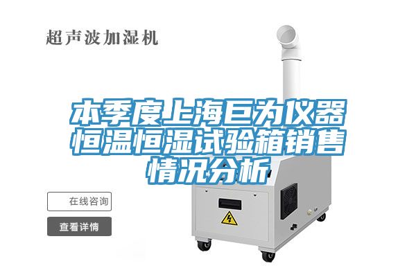 本季度上海巨為儀器恒溫恒濕試驗(yàn)箱銷售情況分析