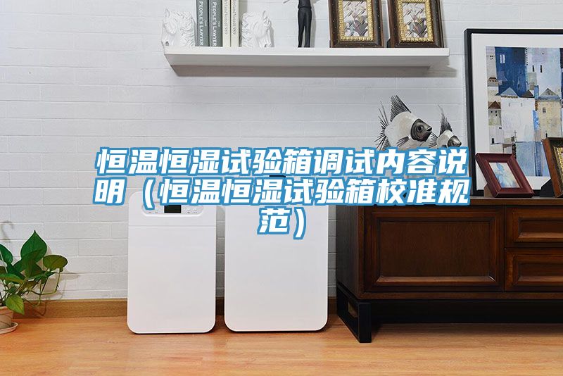 恒溫恒濕試驗箱調(diào)試內(nèi)容說明（恒溫恒濕試驗箱校準規(guī)范）
