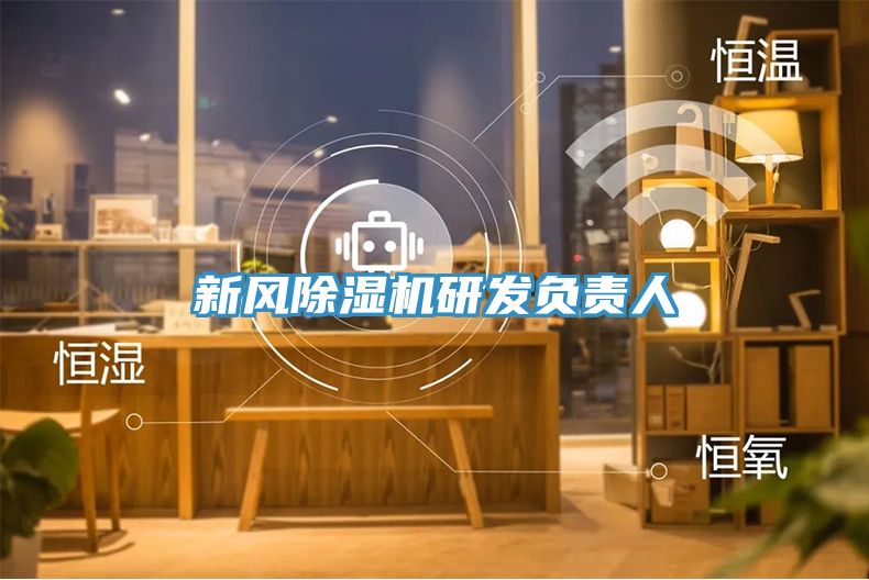新風(fēng)除濕機(jī)研發(fā)負(fù)責(zé)人