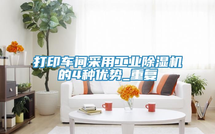 打印車間采用工業(yè)除濕機(jī)的4種優(yōu)勢(shì)_重復(fù)