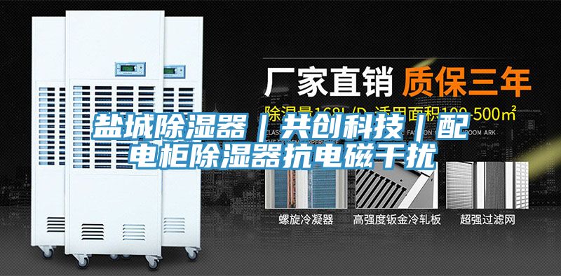 鹽城除濕器｜共創(chuàng)科技｜配電柜除濕器抗電磁干擾