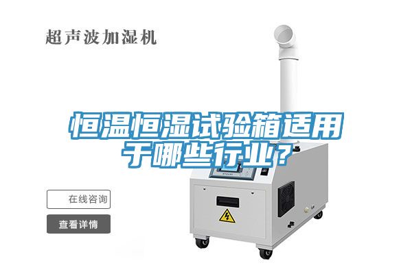 恒溫恒濕試驗箱適用于哪些行業(yè)？