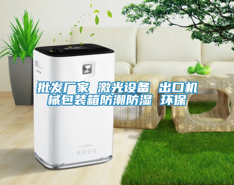 批發(fā)廠家 激光設備 出口機械包裝箱防潮防濕 環(huán)保