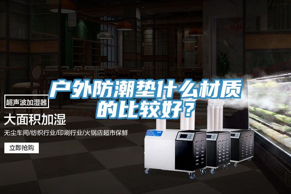 戶外防潮墊什么材質(zhì)的比較好？